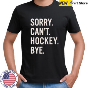 Sorry Can’t Hockey Bye Shirt
