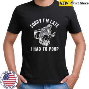 Sorry I’m Late I Had To Poop shirt