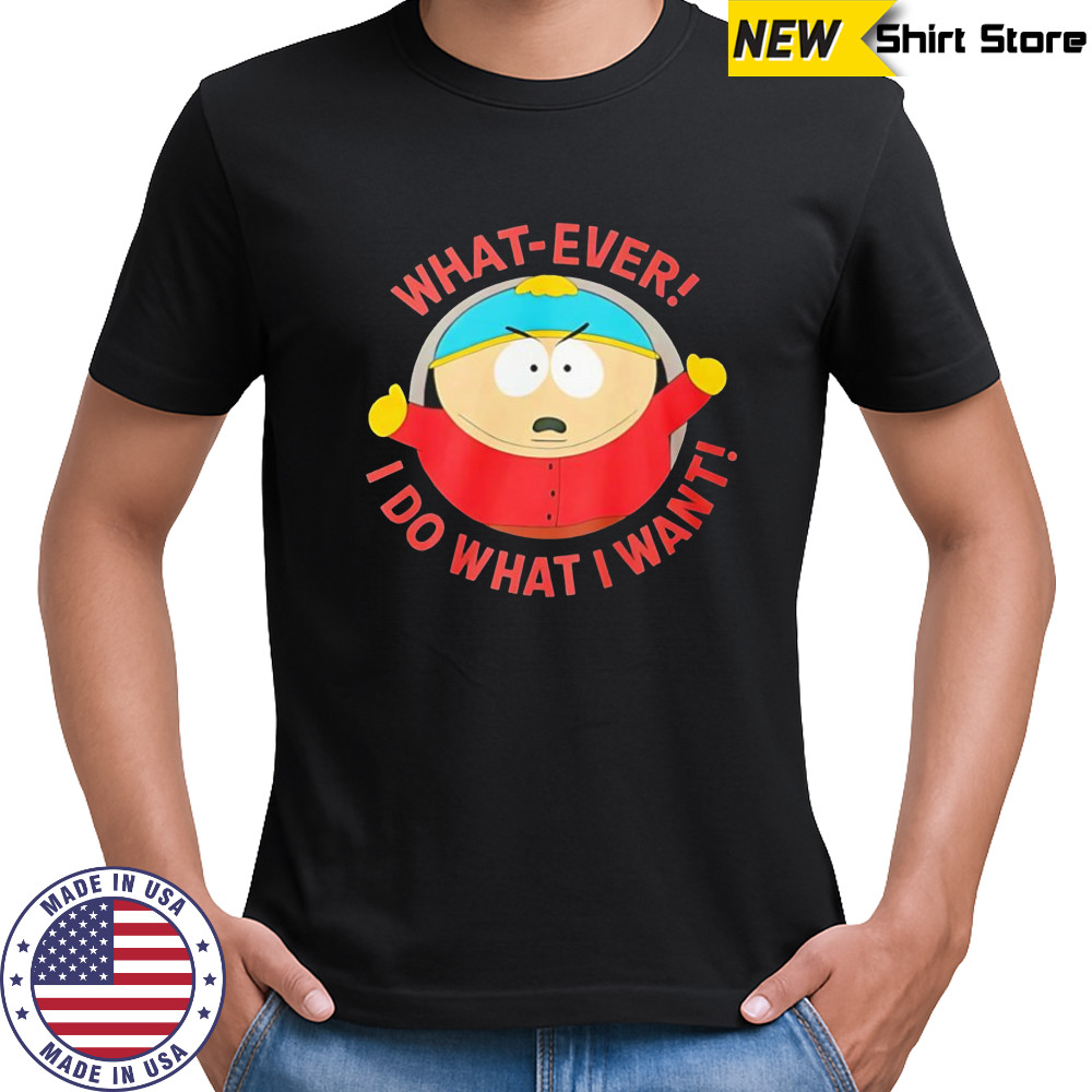 South Park What-ever I do what I want shirt