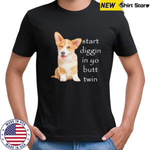 Start diggin in yo butt twin dog corgi shirt