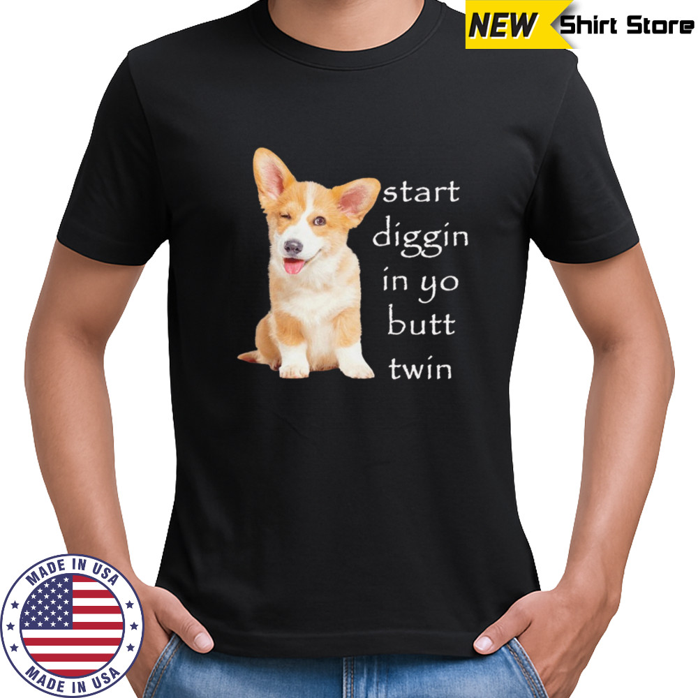 Start diggin in yo butt twin dog corgi shirt
