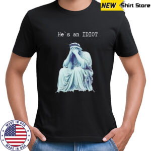 Statue of liberty he is an IDIOT anti Trump shirt