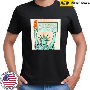 Statue of Liberty In Sandwich guy we trust shirt