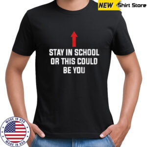 Stay in school or this could be you shirt