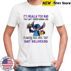 Stitch It’s Really Too Bad Tου Can’t Order Karma Like Karma Flowers And Have That Shit Deliveerd T-Shirt