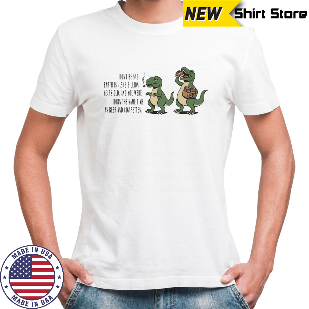 T-rex don’t be sad e arth is 4.543 billion years old shirt