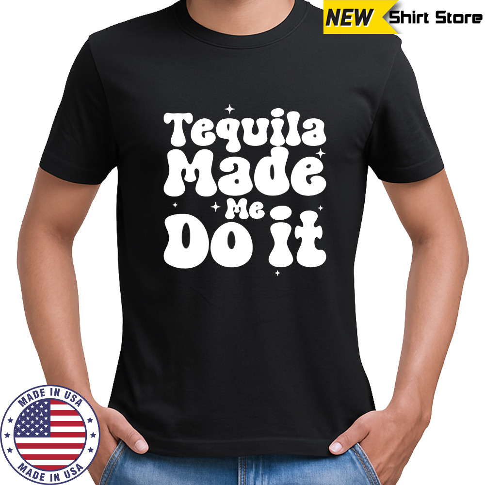 Tequila Made Me Do It shirt
