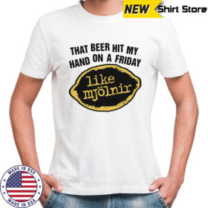 That Beer Hit My Hand On A Friday Like Mjölnir shirt