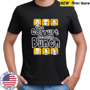 The corrupt scotus bunch shirt