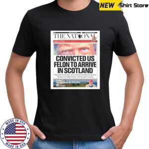 The National Trump Front Page Convicted Us Felon to arrive in scotland shirt