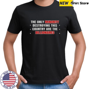 The Only Minority Destroying This Country Are The Billionaires T-Shirt
