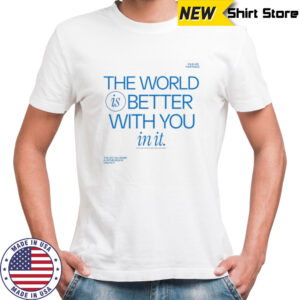 The world is better with you in it T-shirt