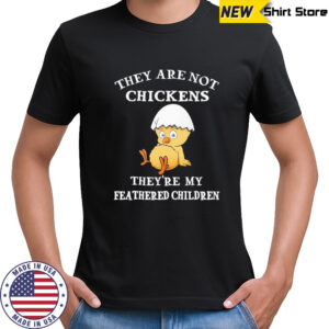 They are not chickens they’re my feathered children shirt