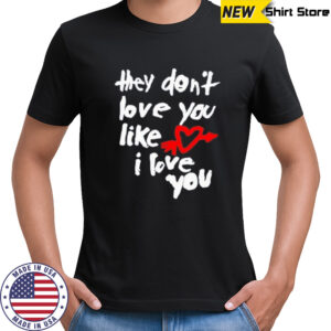 They don’t love you like I love you shirt