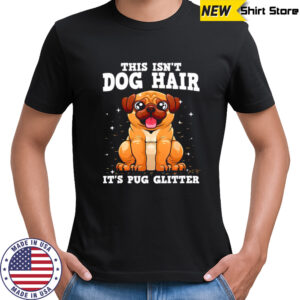 This Isn’t Dog Hair It’s Pug Glitter shirt