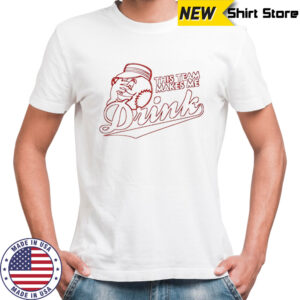This team makes me drink shirt