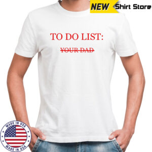To do list your dad shirt
