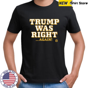 Trump was right again shirt