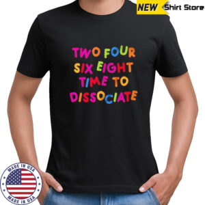 Two four six eight time to dissociate shirt