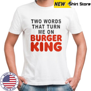 Two Words That Turn Me On Burger King T-Shirt