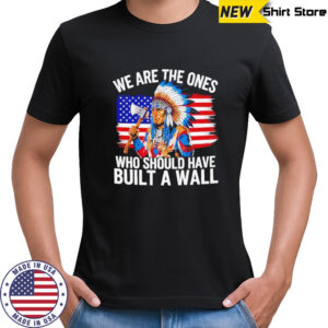 We are the ones who should have built a wall native American shirt