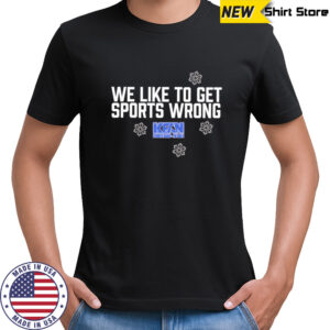 We like to get sports wrong shirt