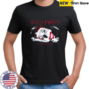 Weapons are you watching shirt