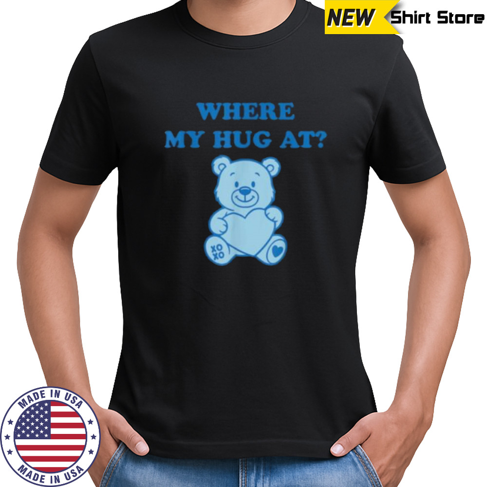 Where My Hug At Cute Teddy Bear Shirt