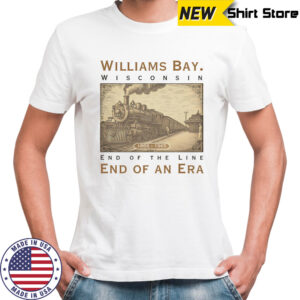 Williams Bay Wisconsin end of the line end of an era shirt