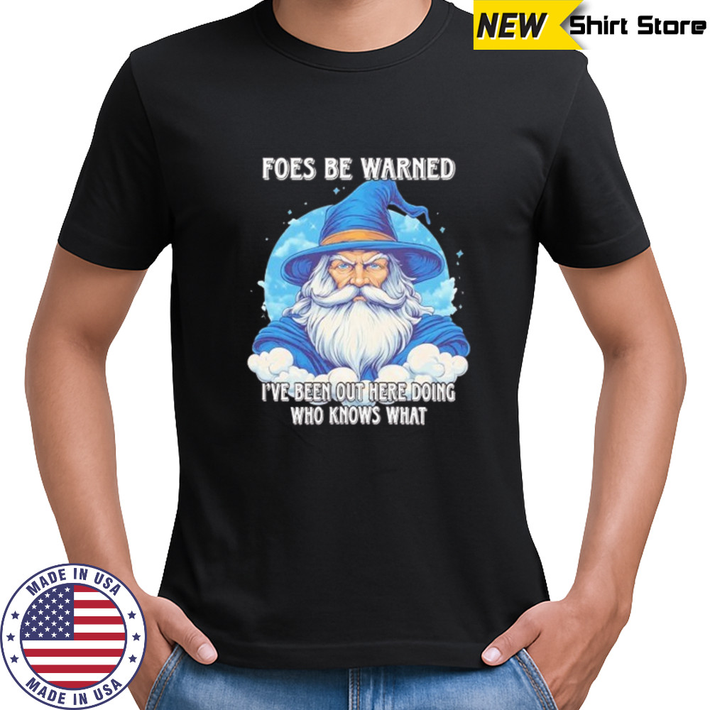Wizard foes be warned I’ve been out here doing who knows what shirt