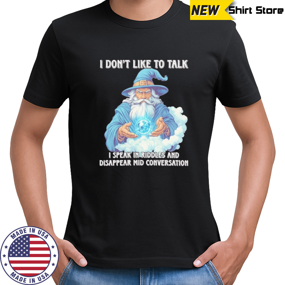 Wizard I don’t like to talk I speak in riddles and disappear mid conversation shirt