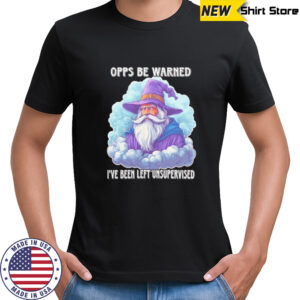 Wizard opps be warned I’ve been left unsupervised shirt