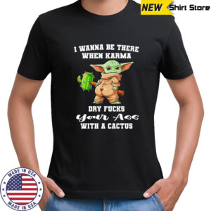 Yoda I wanna be there when karma dry fucks your ass with a cactus shirt