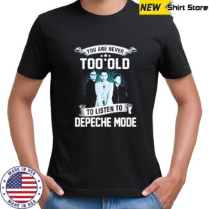 You are never too old to listen to depeche mode shirt