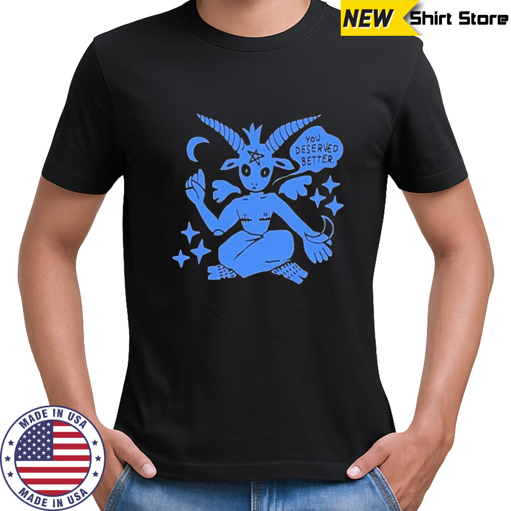 You Deserved Better T-shirt