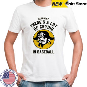 Actually there’s a lot of crying in baseball Pittsburgh Pirates shirt