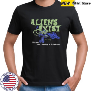 Aliens Exist I Was Chosen Hey Mom There’s Something In The Back Room T-shirt