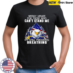 American Bald Eagle weekly update for those who can’t stand me i’m still freaking breathing shirt