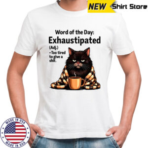 Angry cat word of the day exhaustipated definition too tired to give a shit shirt