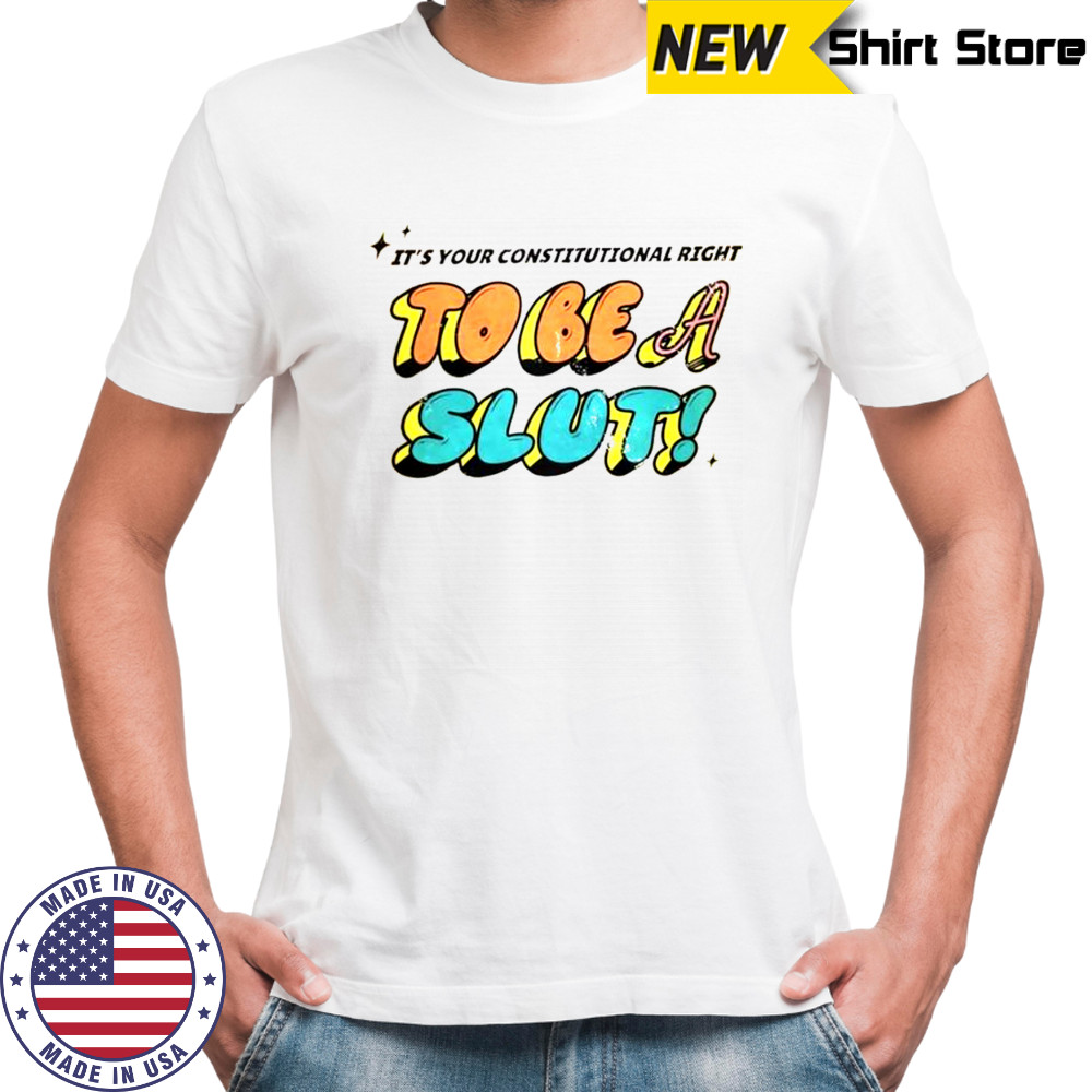 Awesome It’s Your Constitutional Right To Be A Slut T-Shirt