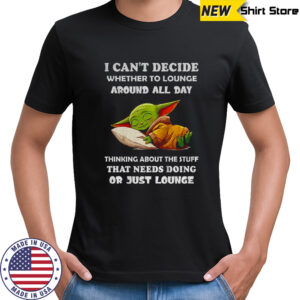 Baby Yoda I can’t decide whether to lounge around all day thinking about the stuff that needs doing or just lounge shirt