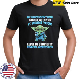 Baby Yoda my silence doesn’t mean I agree with you it means your level of stupidity rendered shirt
