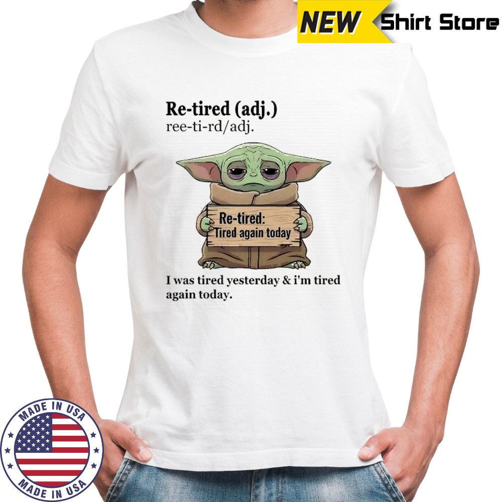 Baby Yoda re tired adj ree ti rd adj re tired tired again today I was tired yesterday shirt