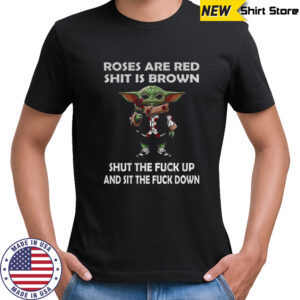 Baby Yoda roses are red shit is brown shut the fuck up and sit the fuck down funny shirt