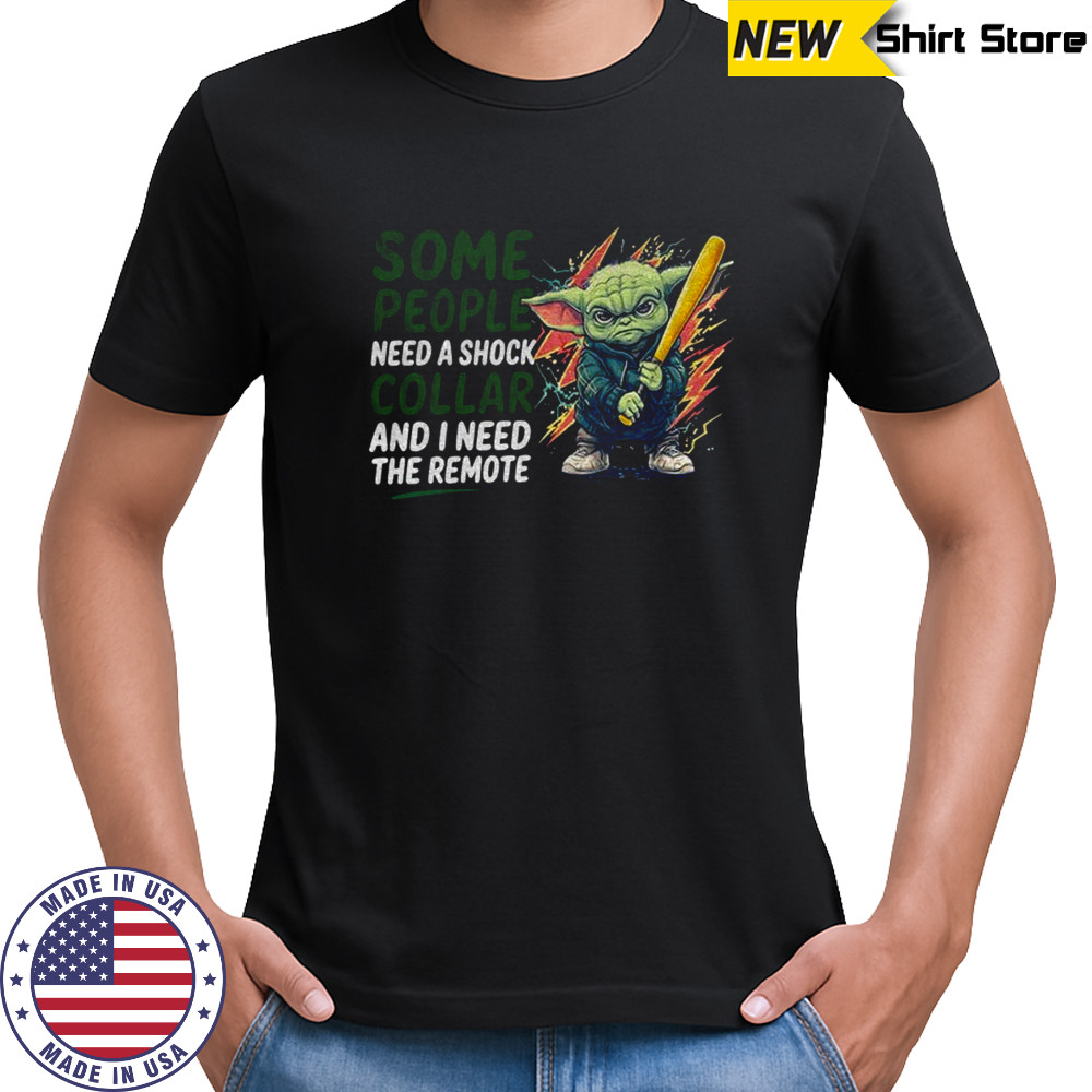 Baby Yoda some people need a shock collar and I need the remote shirt