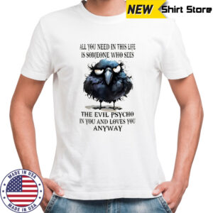 Bird all you need in this life is someone who sees the evil psycho in you and loves you anyway shirt