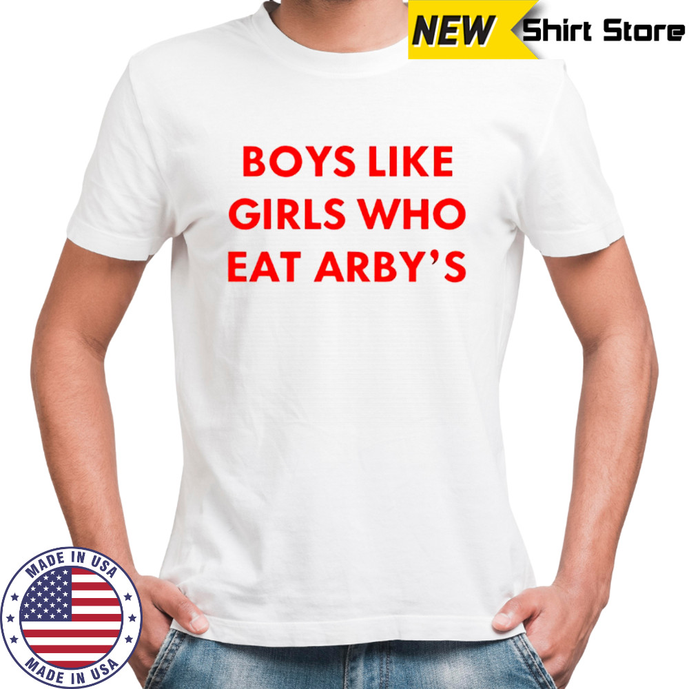 Boys like girls who eat arby’s shirt
