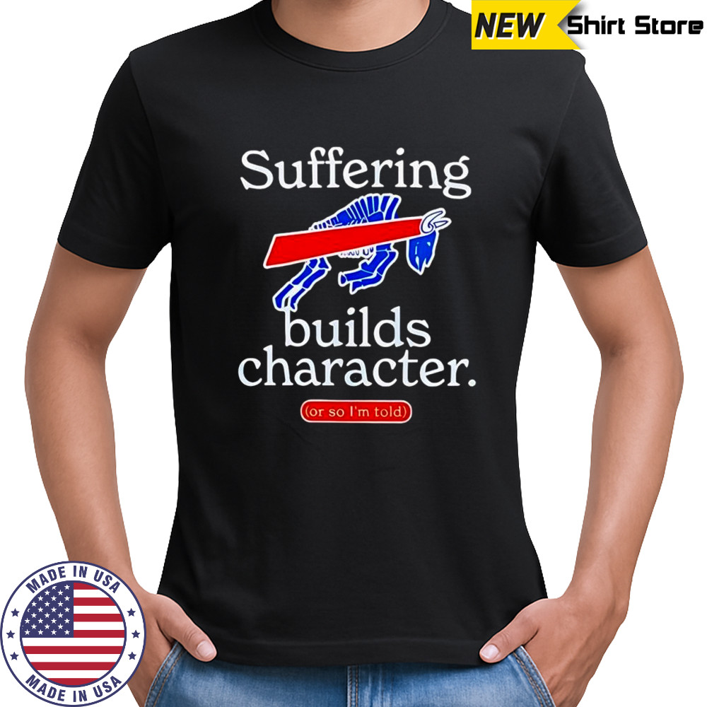 Buffalo Bills suffering builds characters or so i’m told shirt