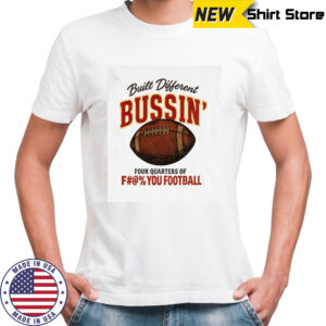 Built different bussin’ four quarters of fuck you football shirt