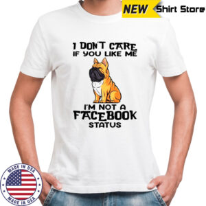 Bulldog I don’t care if you like me I’m not a facebook status shirt
